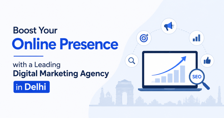 Boost Your Online Presence with a Leading Digital Marketing Agency in Delhi